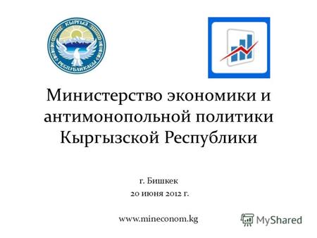 Министерство экономики и антимонопольной политики Кыргызской Республики г. Бишкек 20 июня 2012 г. www.mineconom.kg.