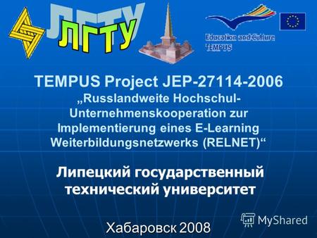 TEMPUS Project JEP-27114-2006 Russlandweite Hochschul- Unternehmenskooperation zur Implementierung eines E-Learning Weiterbildungsnetzwerks (RELNET) Хабаровск.