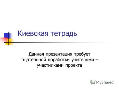Киевская тетрадь Данная презентация требует тщательной доработки учителями – участниками проекта.
