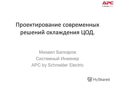 Проектирование современных решений охлаждения ЦОД. Михаил Балкаров Системный Инженер APC by Schneider Electric.