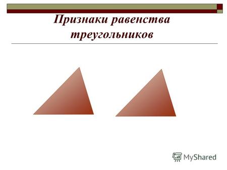 Признаки равенства треугольников. Цель урока познакомиться с первым признаком равенства треугольников и его доказательством; научиться применять при решении.