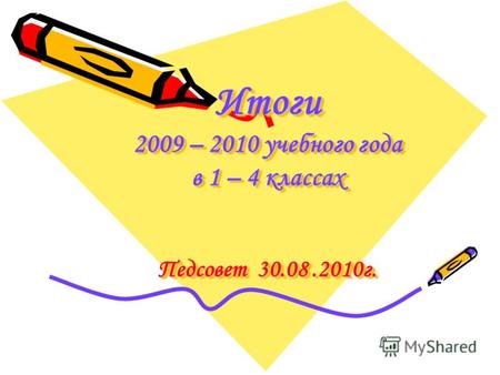 Итоги 2009 – 2010 учебного года в 1 – 4 классах Педсовет 30.08.2010г.