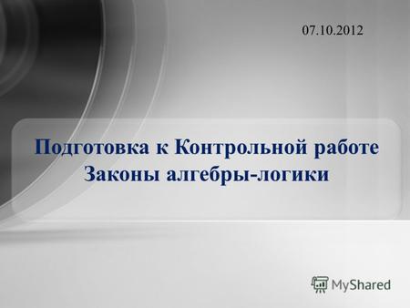 Подготовка к Контрольной работе Законы алгебры-логики 28.08.2012.