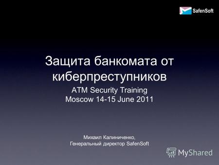 Защита банкомата от киберпреступников ATM Security Training Moscow 14-15 June 2011 Михаил Калиниченко, Генеральный директор SafenSoft.
