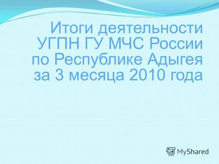 Итоги деятельности УГПН ГУ МЧС России по Республике Адыгея за 3 месяца 2010 года.