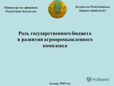Министерство финансов Республики Казахстан Роль государственного бюджета в развитии агропромышленного комплекса Астана 2009 год Қазақстан Республикасы.