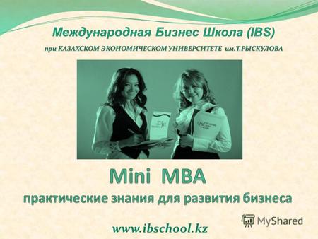Www.ibschool.kz. Скажите «ДА» Mini MBA, потому-что: Mini MBA – оптимальная программа для тех, кто чётко знает цель обучения и желает получить конкретные.