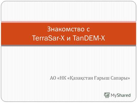 АО « НК « Қазақстан Ғарыш Сапары » Знакомство с TerraSar-X и TanDEM-X.