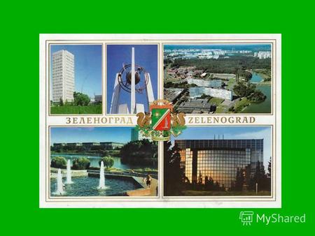 Зеленоград З еленоград- город, который является одним из административных округов Москвы – ЗелАО. Он располагается в 37 км от центра столицы России.