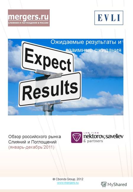 Cbonds Group, 2012 www.mergers.ru Ожидаемые результаты и взаимные ожидания Обзор российского рынка Слияний и Поглощений (январь-декабрь2011)