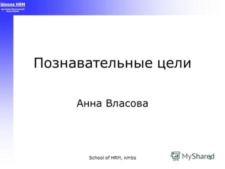 School of HRM, kmbs1 Познавательные цели Анна Власова.
