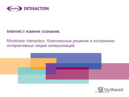31 July 2012 Internet:// измени сознание. Mindshare Interaction: Комплексные решения в построении интерактивных медиа коммуникаций.