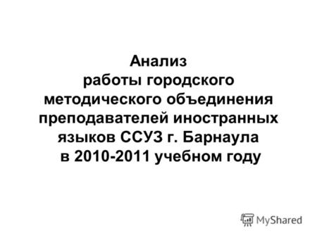 Анализ работы городского методического объединения преподавателей иностранных языков ССУЗ г. Барнаула в 2010-2011 учебном году.