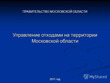 2011 год Управление отходами на территории Московской области ПРАВИТЕЛЬСТВО МОСКОВСКОЙ ОБЛАСТИ.