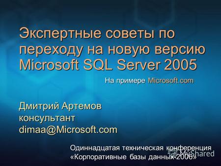 Экспертные советы по переходу на новую версию Microsoft SQL Server 2005 Дмитрий Артемов консультант dimaa@Microsoft.com Одиннадцатая техническая конференция.