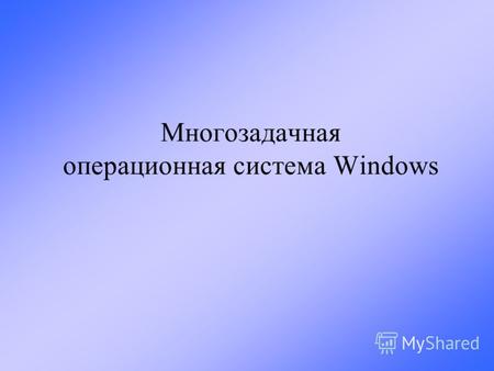 Многозадачная операционная система Windows.
