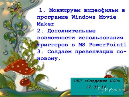 1. Монтируем видеофильм в программе Windows Movie Maker 2. Дополнительные возможности использования триггеров в MS PowerPoint1 3. Создаём презентацию по-