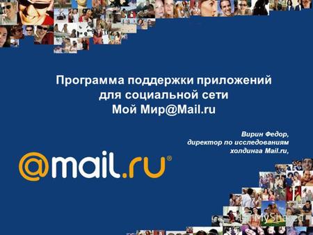 Программа поддержки приложений для социальной сети Mой Мир@Mail.ru Вирин Федор, директор по исследованиям холдинга Mail.ru,