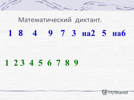 Математический диктант. 1 8 497 1 2 3 4 5 6 7 8 9 3 на 25 на 6.