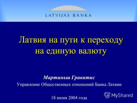 Лaтвия на пути к переходу на единую валюту Мартиньш Гравитис Управление Общественных отношений Банка Латвии 18 июня 2004 года.