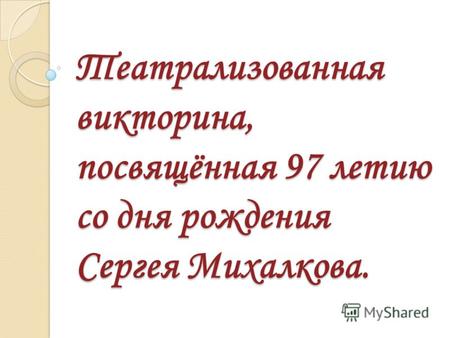 Театрализованная викторина, посвящённая 97 летию со дня рождения Сергея Михалкова.