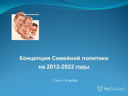 Г. Санкт-Петербург Концепция Семейной политики на 2012-2022 годы.