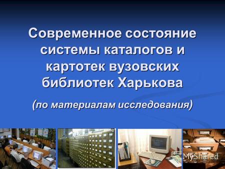 Современное состояние системы каталогов и картотек вузовских библиотек Харькова ( по материалам исследования )