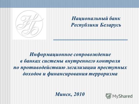 Национальный банк Республики Беларусь Информационное сопровождение в банках системы внутреннего контроля по противодействию легализации преступных доходов.