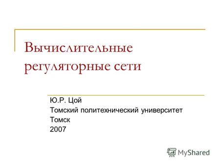 Вычислительные регуляторные сети Ю.Р. Цой Томский политехнический университет Томск 2007.