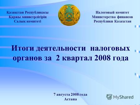 Итоги деятельности налоговых органов за 2 квартал 2008 года 7 августа 2008 года Астана Налоговый комитет Министерства финансов Республики Казахстан Қазақстан.
