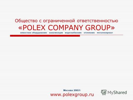 Общество с ограниченной ответственностью «POLEX COMPANY GROUP» емкостное оборудование канализация водоснабжение отопление металлопрокат Москва 2007г www.polexgroup.ru.