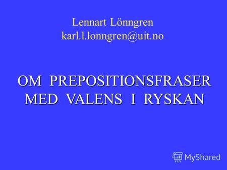 1 OM PREPOSITIONSFRASER MED VALENS I RYSKAN Lennart Lönngren karl.l.lonngren@uit.no.