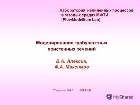 Лаборатория нелинейных процессов в газовых средах МФТИ (FlowModellium Lab) Моделирование турбулентных пристенных течений В.А. Алексин, Ф.А. Максимов 17.