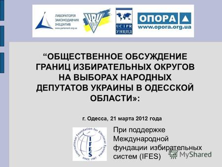 При поддержке Международной фундации избирательных систем (IFES) г. Одесса, 21 марта 2012 года ОБЩЕСТВЕННОЕ ОБСУЖДЕНИЕ ГРАНИЦ ИЗБИРАТЕЛЬНЫХ ОКРУГОВ НА.