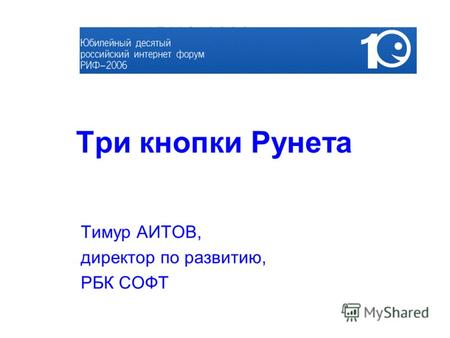 Три кнопки Рунета Тимур АИТОВ, директор по развитию, РБК СОФТ РИФ-2006.