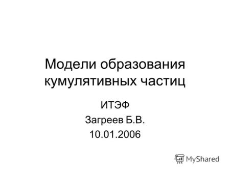 Модели образования кумулятивных частиц ИТЭФ Загреев Б.В. 10.01.2006.