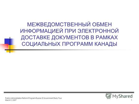 Public Administration Reform Program-Russia: E Government Study Tour March 5, 2007 1 МЕЖВЕДОМСТВЕННЫЙ ОБМЕН ИНФОРМАЦИЕЙ ПРИ ЭЛЕКТРОННОЙ ДОСТАВКЕ ДОКУМЕНТОВ.