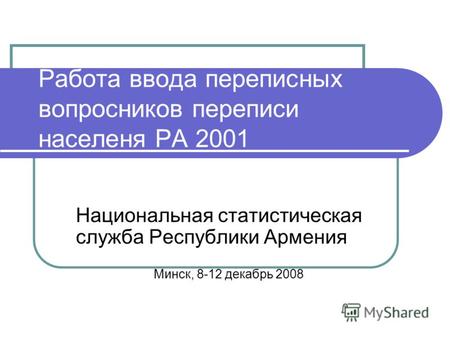 Работа ввода переписных вопросников переписи населеня РА 2001 Национальная статистическая служба Республики Армения Минск, 8-12 декабрь 2008.