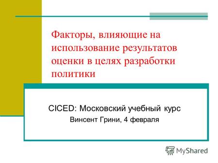 Факторы, влияющие на использование результатов оценки в целях разработки политики CICED: Московский учебный курс Винсент Грини, 4 февраля.