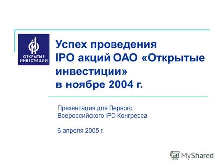 Успех проведения IPO акций ОАО «Открытые инвестиции» в ноябре 2004 г. Презентация для Первого Всероссийского IPO Конгресса 6 апреля 2005 г.