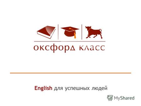 English для успешных людей. o «Оксфорд Класс» создан в 1994 г. в Киеве в партнерстве с языковой школой Oxford Overseas Tutorials, г. Оксфорд, Великобритания.