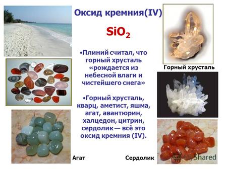 Оксид кремния(IV) SiO 2 Плиний считал, что горный хрусталь «рождается из небесной влаги и чистейшего снега» Горный хрусталь, кварц, аметист, яшма, агат,