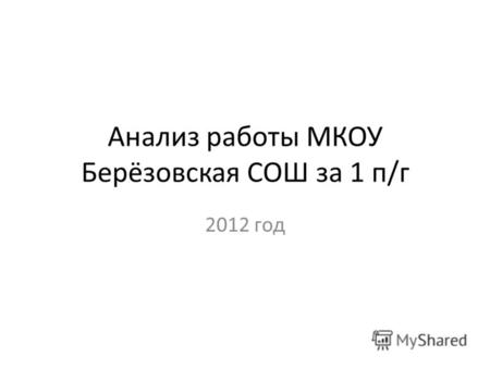 Анализ работы МКОУ Берёзовская СОШ за 1 п/г 2012 год.