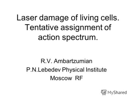 Laser damage of living cells. Tentative assignment of action spectrum. R.V. Ambartzumian P.N.Lebedev Physical Institute Moscow RF.