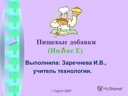 Пищевые добавки (Индекс Е) Выполнила: Заречнева И.В., учитель технологии. г. Сургут 2007.