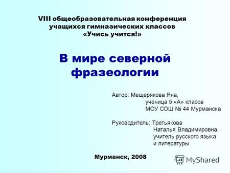 VIII общеобразовательная конференция учащихся гимназических классов «Учись учится!» В мире северной фразеологии Автор: Мещерякова Яна, ученица 5 «А» класса.