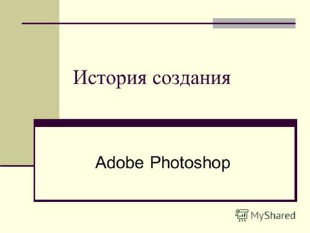 История создания Adobe Photoshop. Каждый слышал о популярном графическом редакторе Photoshop – международный лидер среди растровых редакторов графики!
