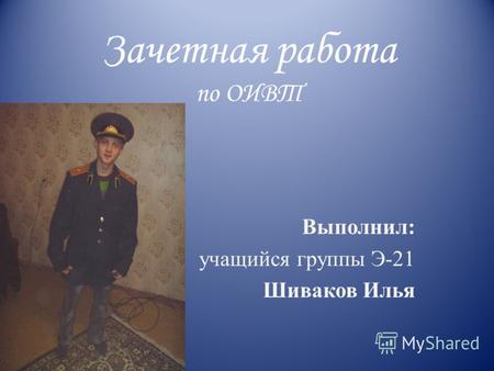 Зачетная работа по ОИВТ Выполнил: учащийся группы Э-21 Шиваков Илья.