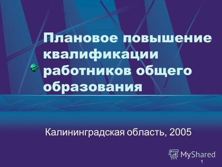 1 Плановое повышение квалификации работников общего образования Калининградская область, 2005.