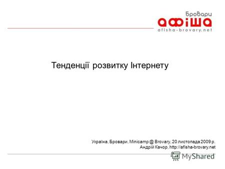 Тенденції розвитку Інтернету Україна, Бровари, Minicamp @ Brovary, 20 листопада 2009 р. Андрій Качор,